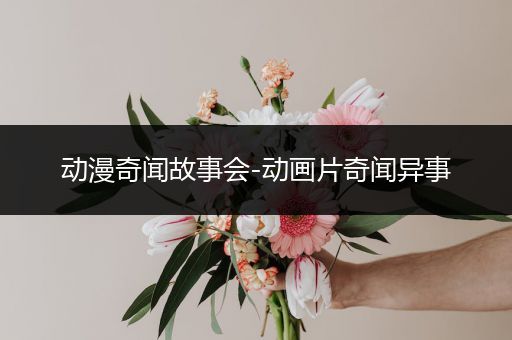 动漫奇闻故事会-动画片奇闻异事