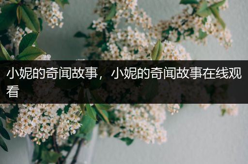 小妮的奇闻故事，小妮的奇闻故事在线观看