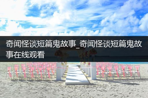 奇闻怪谈短篇鬼故事_奇闻怪谈短篇鬼故事在线观看