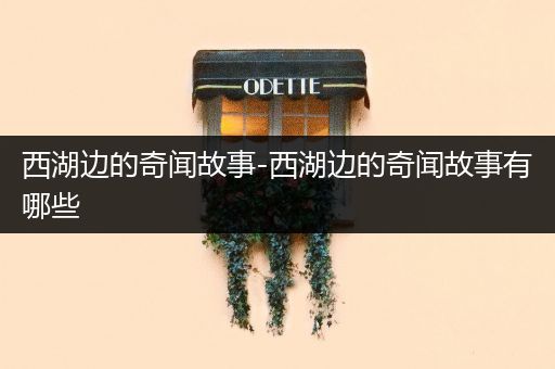 西湖边的奇闻故事-西湖边的奇闻故事有哪些