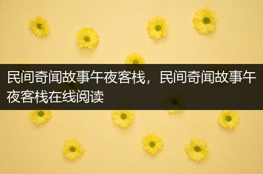民间奇闻故事午夜客栈，民间奇闻故事午夜客栈在线阅读