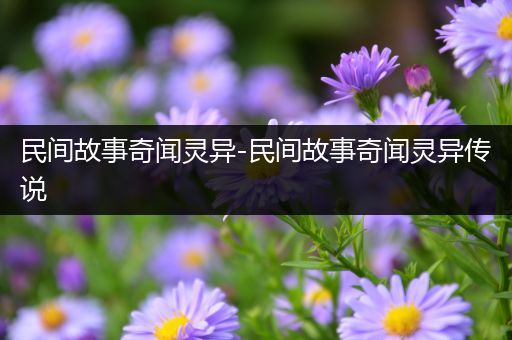 民间故事奇闻灵异-民间故事奇闻灵异传说