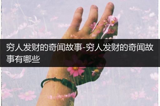 穷人发财的奇闻故事-穷人发财的奇闻故事有哪些