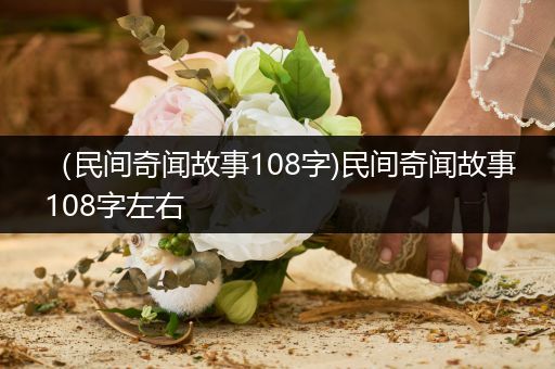 （民间奇闻故事108字)民间奇闻故事108字左右