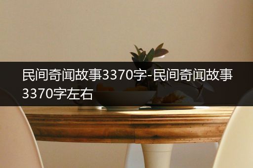 民间奇闻故事3370字-民间奇闻故事3370字左右