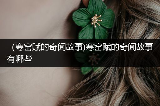 （寒窑赋的奇闻故事)寒窑赋的奇闻故事有哪些