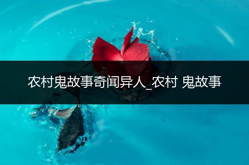 农村鬼故事奇闻异人_农村 鬼故事