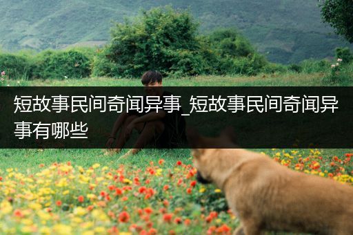 短故事民间奇闻异事_短故事民间奇闻异事有哪些