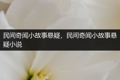 民间奇闻小故事悬疑，民间奇闻小故事悬疑小说