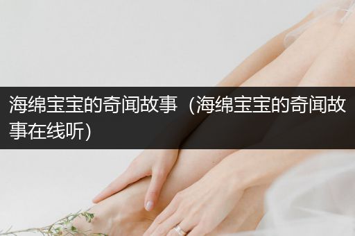 海绵宝宝的奇闻故事（海绵宝宝的奇闻故事在线听）