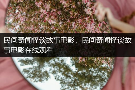 民间奇闻怪谈故事电影，民间奇闻怪谈故事电影在线观看