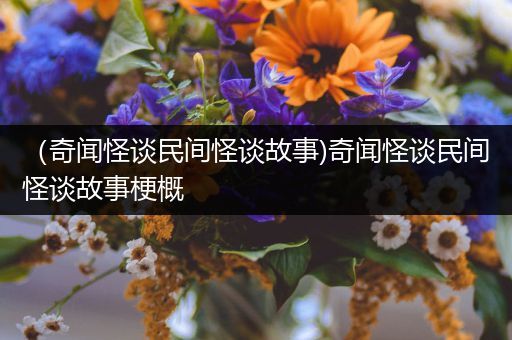 （奇闻怪谈民间怪谈故事)奇闻怪谈民间怪谈故事梗概