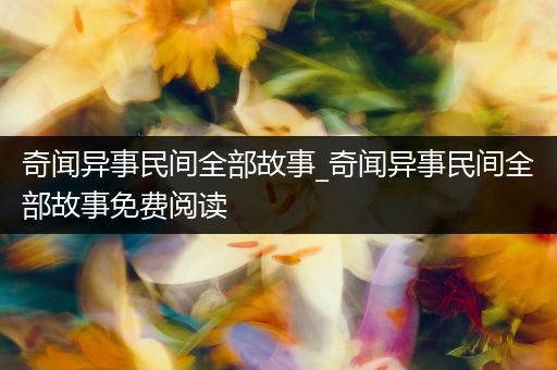 奇闻异事民间全部故事_奇闻异事民间全部故事免费阅读