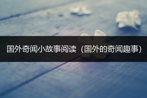 国外奇闻小故事阅读（国外的奇闻趣事）