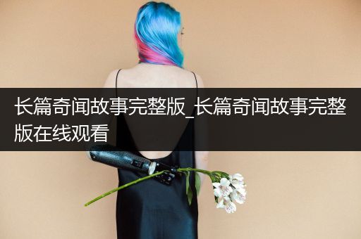 长篇奇闻故事完整版_长篇奇闻故事完整版在线观看