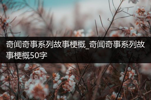 奇闻奇事系列故事梗概_奇闻奇事系列故事梗概50字