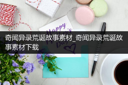 奇闻异录荒诞故事素材_奇闻异录荒诞故事素材下载