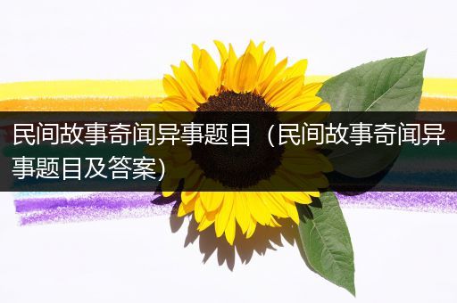 民间故事奇闻异事题目（民间故事奇闻异事题目及答案）