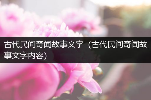 古代民间奇闻故事文字（古代民间奇闻故事文字内容）