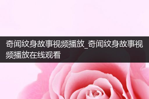奇闻纹身故事视频播放_奇闻纹身故事视频播放在线观看
