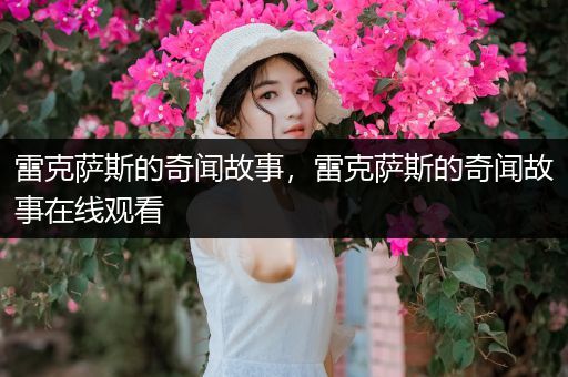 雷克萨斯的奇闻故事，雷克萨斯的奇闻故事在线观看