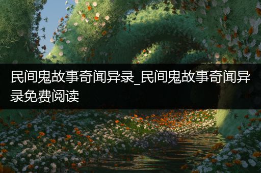 民间鬼故事奇闻异录_民间鬼故事奇闻异录免费阅读