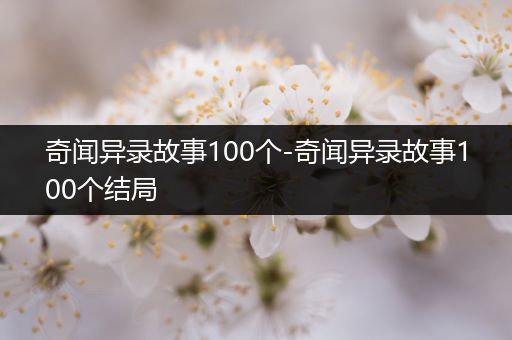 奇闻异录故事100个-奇闻异录故事100个结局