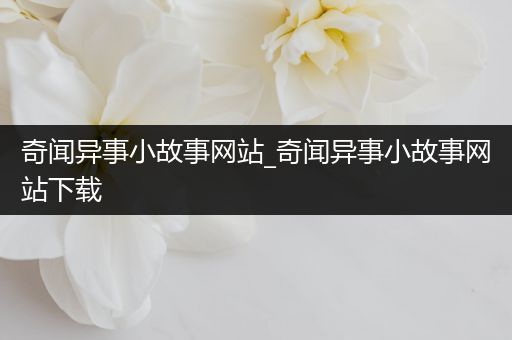 奇闻异事小故事网站_奇闻异事小故事网站下载