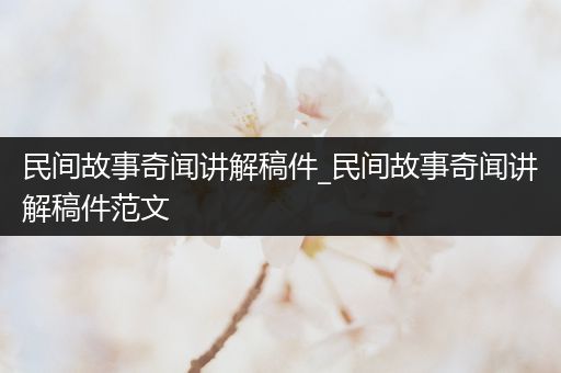 民间故事奇闻讲解稿件_民间故事奇闻讲解稿件范文