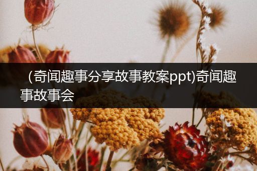 （奇闻趣事分享故事教案ppt)奇闻趣事故事会