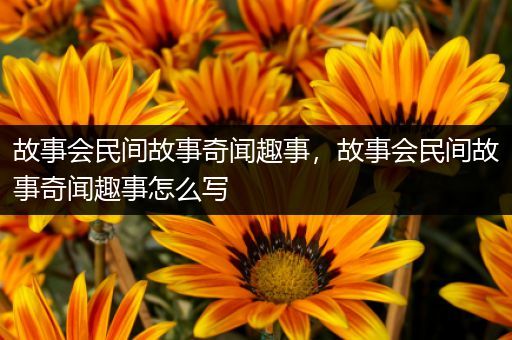 故事会民间故事奇闻趣事，故事会民间故事奇闻趣事怎么写