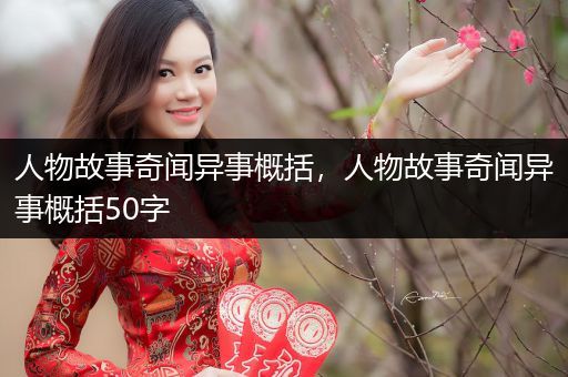 人物故事奇闻异事概括，人物故事奇闻异事概括50字