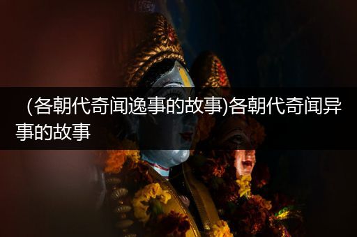 （各朝代奇闻逸事的故事)各朝代奇闻异事的故事