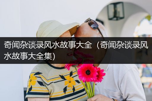 奇闻杂谈录风水故事大全（奇闻杂谈录风水故事大全集）