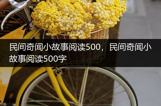 民间奇闻小故事阅读500，民间奇闻小故事阅读500字