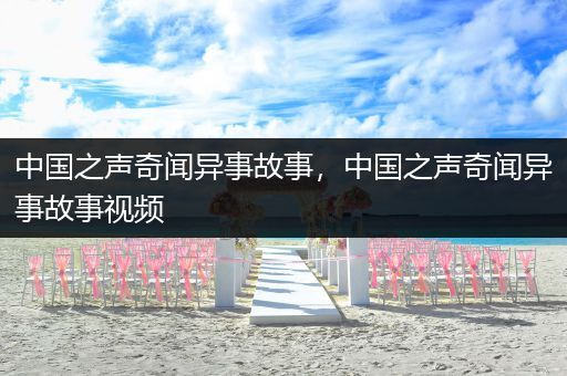 中国之声奇闻异事故事，中国之声奇闻异事故事视频