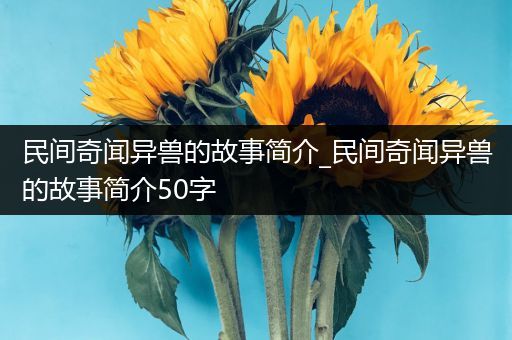 民间奇闻异兽的故事简介_民间奇闻异兽的故事简介50字