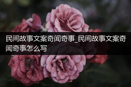 民间故事文案奇闻奇事_民间故事文案奇闻奇事怎么写