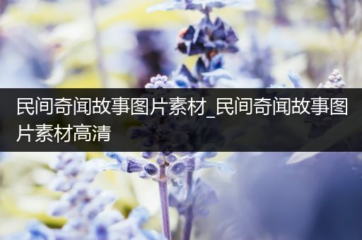 民间奇闻故事图片素材_民间奇闻故事图片素材高清