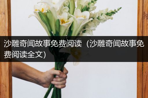沙雕奇闻故事免费阅读（沙雕奇闻故事免费阅读全文）