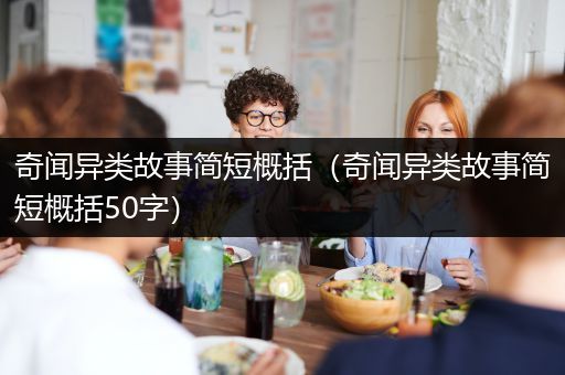 奇闻异类故事简短概括（奇闻异类故事简短概括50字）