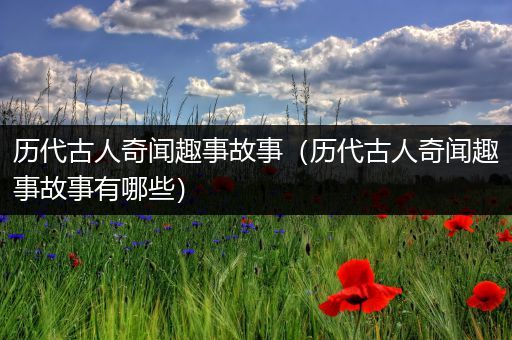 历代古人奇闻趣事故事（历代古人奇闻趣事故事有哪些）