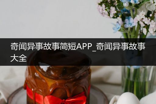 奇闻异事故事简短APP_奇闻异事故事大全