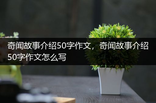 奇闻故事介绍50字作文，奇闻故事介绍50字作文怎么写