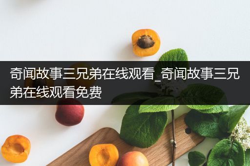 奇闻故事三兄弟在线观看_奇闻故事三兄弟在线观看免费