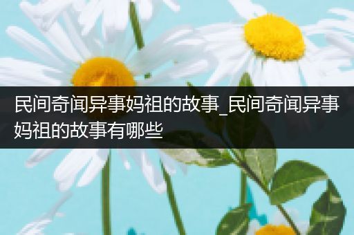 民间奇闻异事妈祖的故事_民间奇闻异事妈祖的故事有哪些