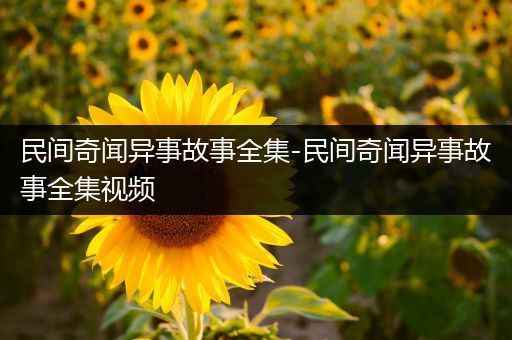 民间奇闻异事故事全集-民间奇闻异事故事全集视频