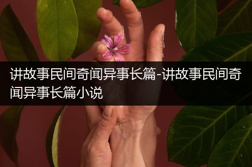 讲故事民间奇闻异事长篇-讲故事民间奇闻异事长篇小说