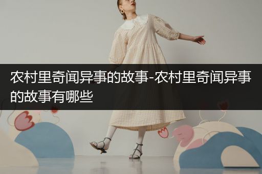 农村里奇闻异事的故事-农村里奇闻异事的故事有哪些