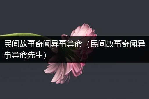 民间故事奇闻异事算命（民间故事奇闻异事算命先生）